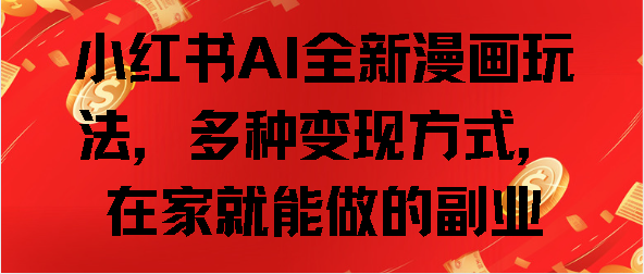 小红书AI全新漫画玩法，多种变现方式，在家就能做的副业燚龙网创-网创项目资源站-副业项目-创业项目-网赚项目燚龙网创