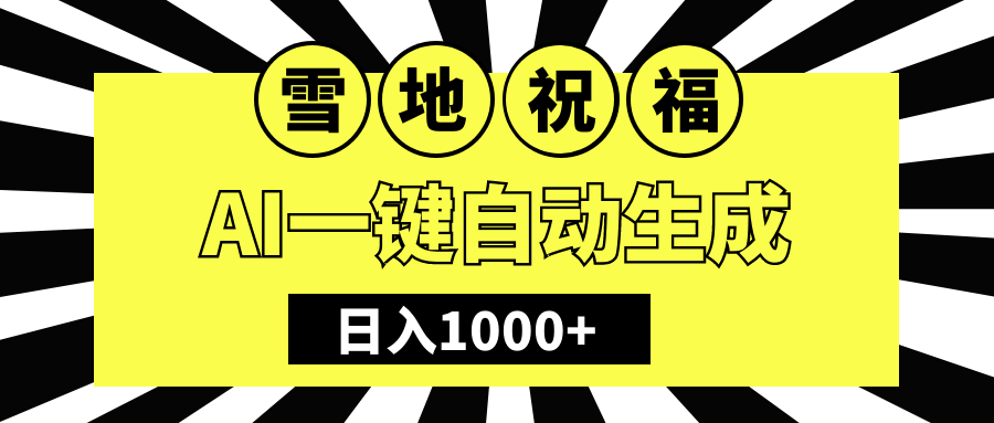 冬季热门赛道，零成本，雪地祝福表白，多种变现方式，AI一键自动生成，日入1000+燚龙网创-网创项目资源站-副业项目-创业项目-网赚项目燚龙网创