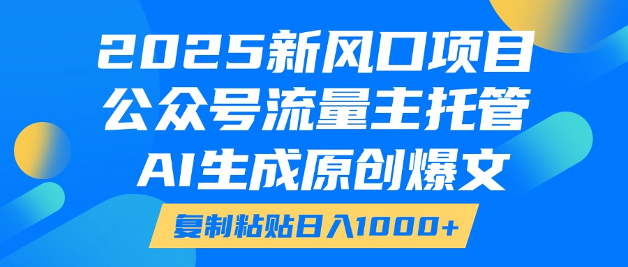 2025新风口项目，公众号流量主托管，AI生成原创爆文，复制粘贴日入1000+燚龙网创-网创项目资源站-副业项目-创业项目-网赚项目燚龙网创