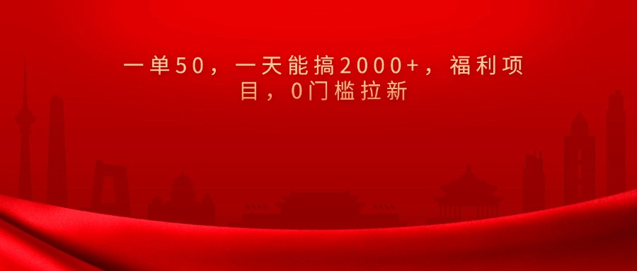 0门槛拉新，一单50，一天能搞2000+，福利项目，燚龙网创-网创项目资源站-副业项目-创业项目-网赚项目燚龙网创