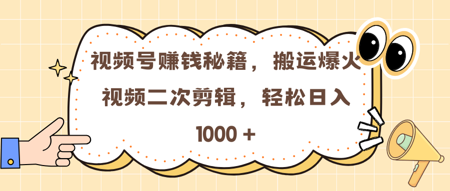 视频号赚钱秘籍，搬运爆火视频二次剪辑，轻松日入 1000 +燚龙网创-网创项目资源站-副业项目-创业项目-网赚项目燚龙网创