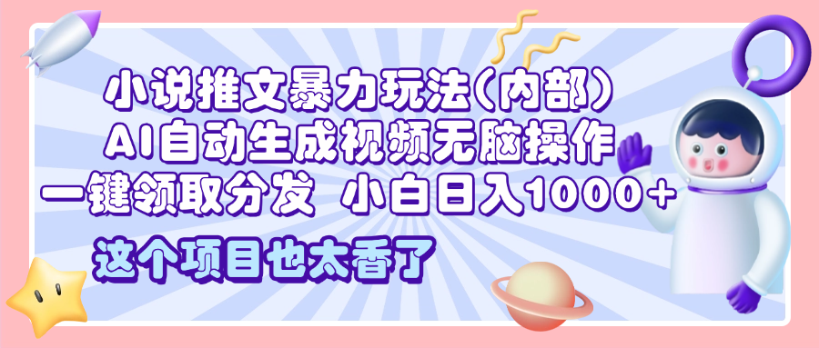 2025小说推文暴力玩法(内部)，AI自动生成视频无脑操作，一键领取分发，小白日入1000+燚龙网创-网创项目资源站-副业项目-创业项目-网赚项目燚龙网创