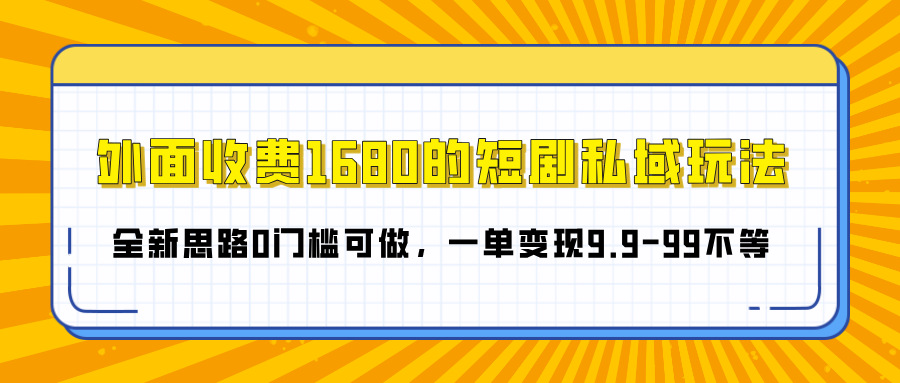 外面收费1680的短剧私域玩法，全新思路0门槛可做，一单变现9.9-99不等燚龙网创-网创项目资源站-副业项目-创业项目-网赚项目燚龙网创