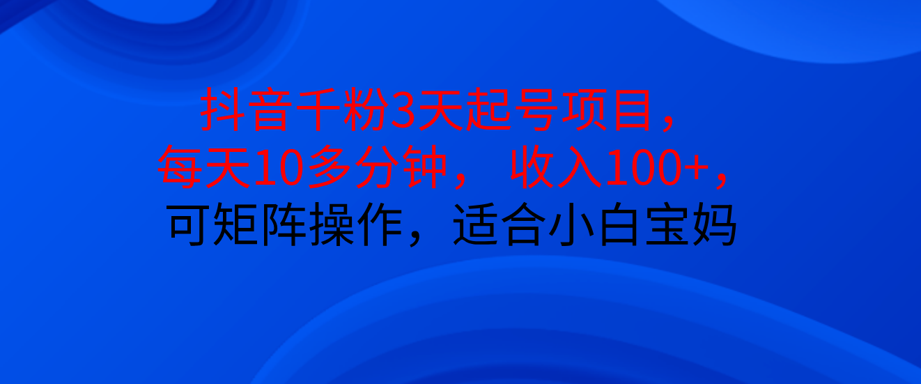 抖音千粉3天起号项目， 每天10多分钟， 收入100+，可矩阵操作，适合小白宝妈燚龙网创-网创项目资源站-副业项目-创业项目-网赚项目燚龙网创