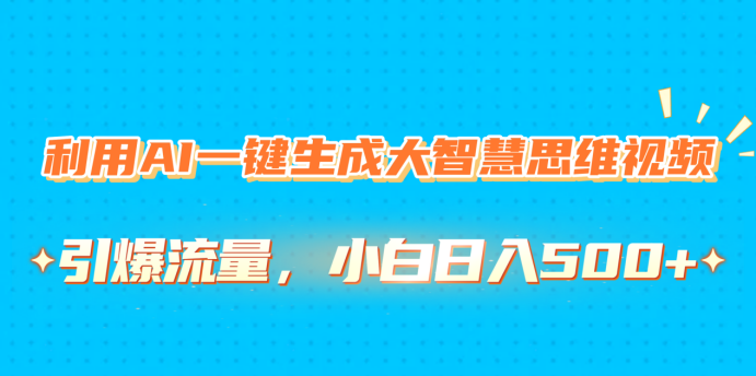 利用AI一键生成大智慧思维视频，引爆流量，小白日入500+燚龙网创-网创项目资源站-副业项目-创业项目-网赚项目燚龙网创