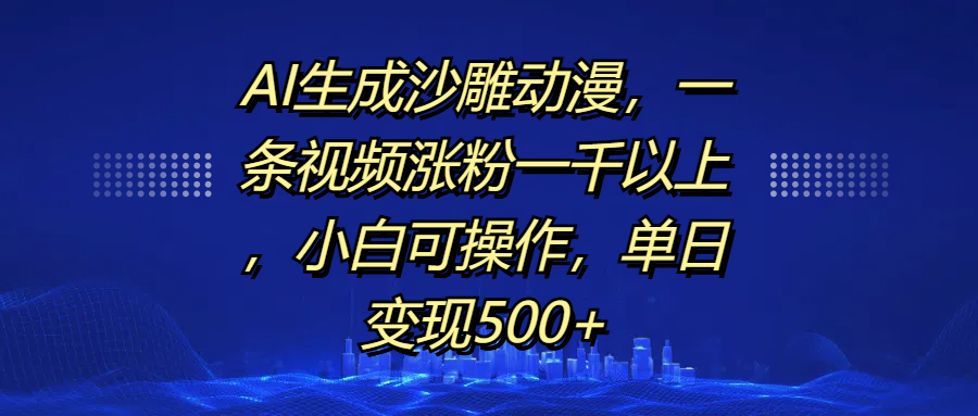 AI生成沙雕动漫，一条视频涨粉一千以上，单日变现500+，小白可操作燚龙网创-网创项目资源站-副业项目-创业项目-网赚项目燚龙网创