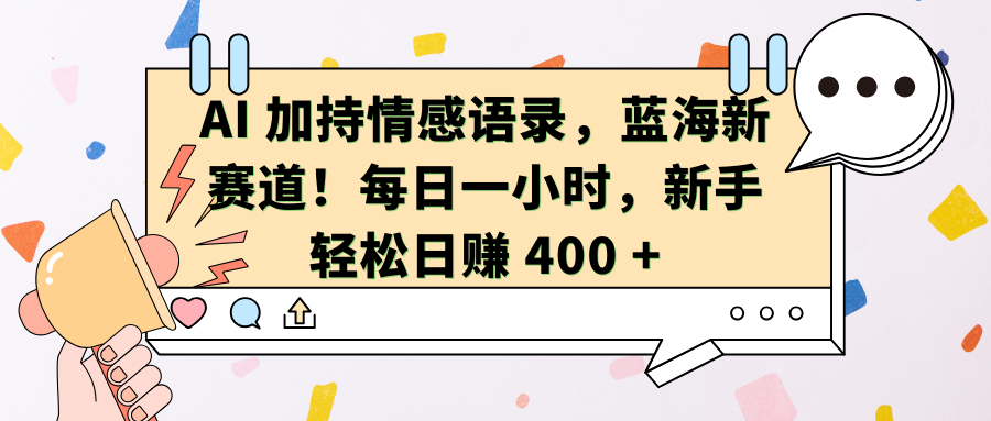 AI加持情感语录，蓝海新赛道！每日一小时，新手轻松日赚 400 +燚龙网创-网创项目资源站-副业项目-创业项目-网赚项目燚龙网创