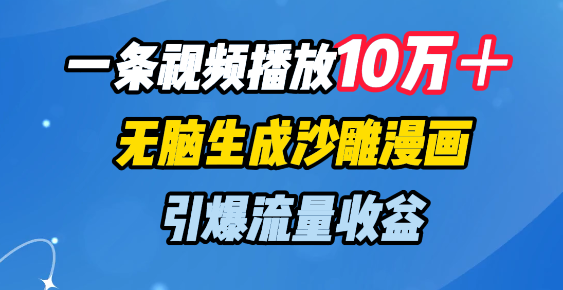 一条视频播放10万＋，无脑生成沙雕漫画，引爆流量收益燚龙网创-网创项目资源站-副业项目-创业项目-网赚项目燚龙网创