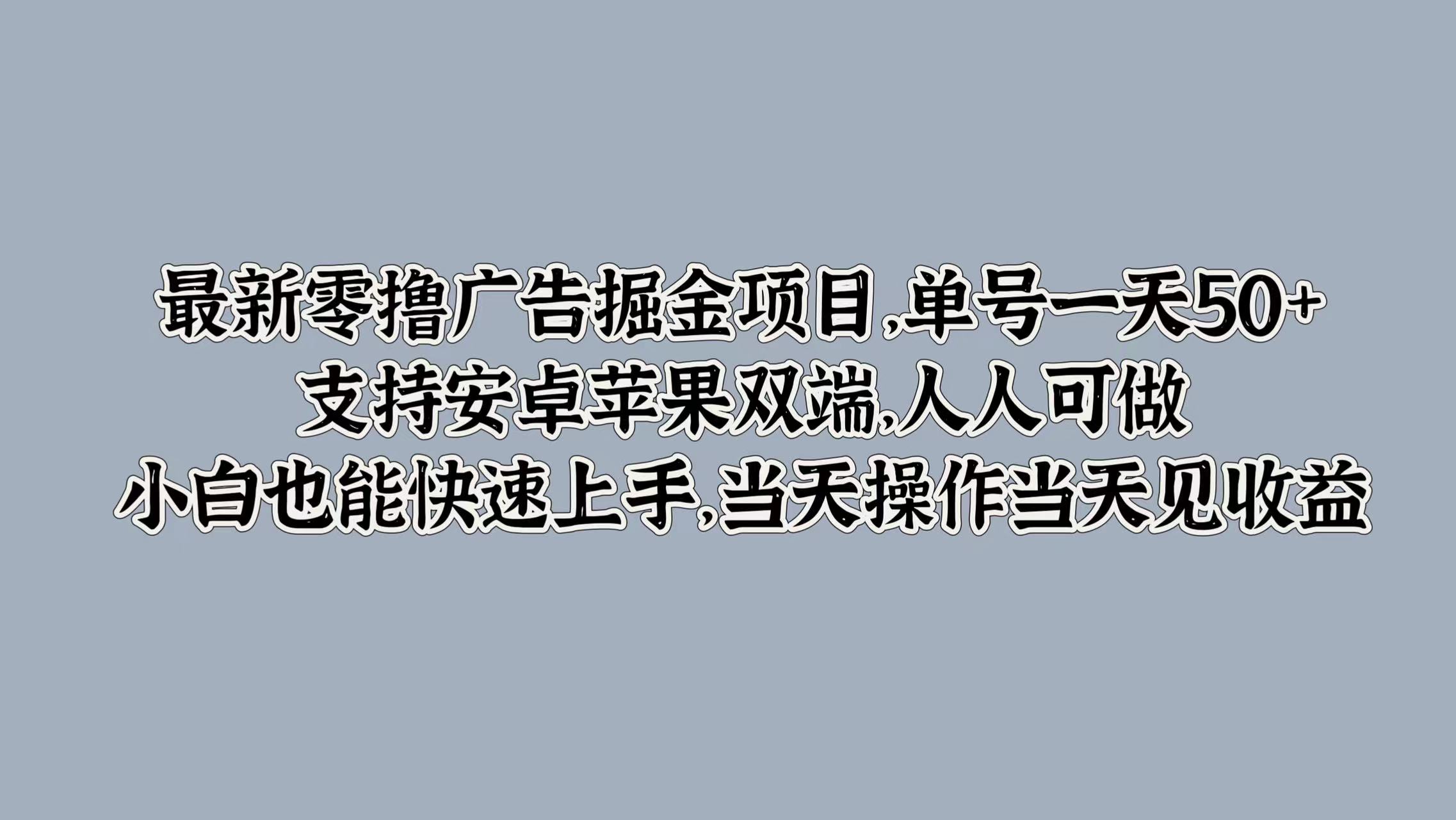最新零撸广告掘金项目，单号一天50+，支持安卓苹果双端，人人可做，小白也能快速上手，当天操作当天见收益燚龙网创-网创项目资源站-副业项目-创业项目-网赚项目燚龙网创