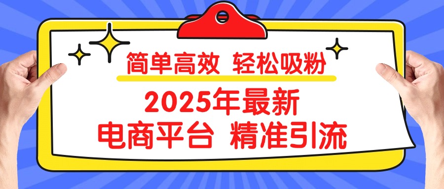 2025年最新电商平台精准引流 简单高效 轻松吸粉燚龙网创-网创项目资源站-副业项目-创业项目-网赚项目燚龙网创