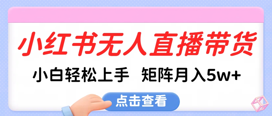 小红书无人直播带货，小白轻松上手，可矩阵月入5w+燚龙网创-网创项目资源站-副业项目-创业项目-网赚项目燚龙网创