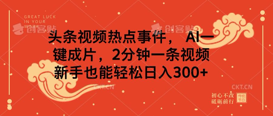 头条视频热点事件， AI一键成片，2分钟一条视频，新手也能轻松日入300+燚龙网创-网创项目资源站-副业项目-创业项目-网赚项目燚龙网创