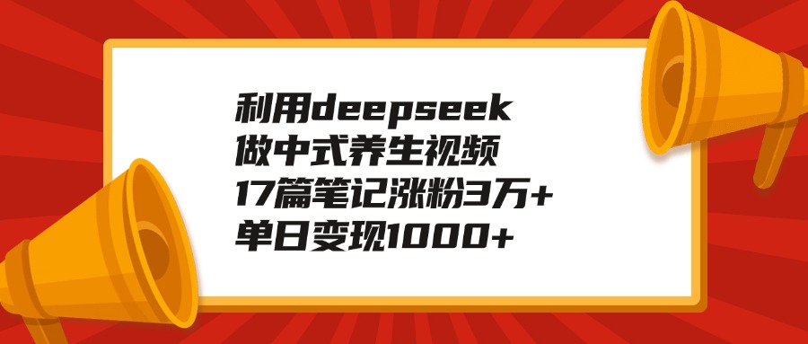 利用deepseek做中式养生视频，17篇笔记涨粉3万+，单日变现1000+燚龙网创-网创项目资源站-副业项目-创业项目-网赚项目燚龙网创