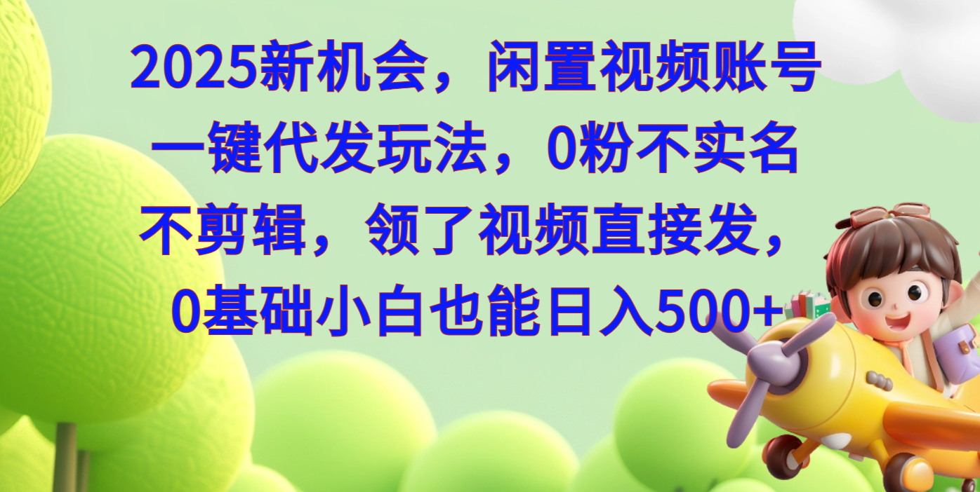 2025新机会，闲置视频账号一键代发玩法，0粉不实名不剪辑，领了视频直接发，0基础小白也能日入500燚龙网创-网创项目资源站-副业项目-创业项目-网赚项目燚龙网创
