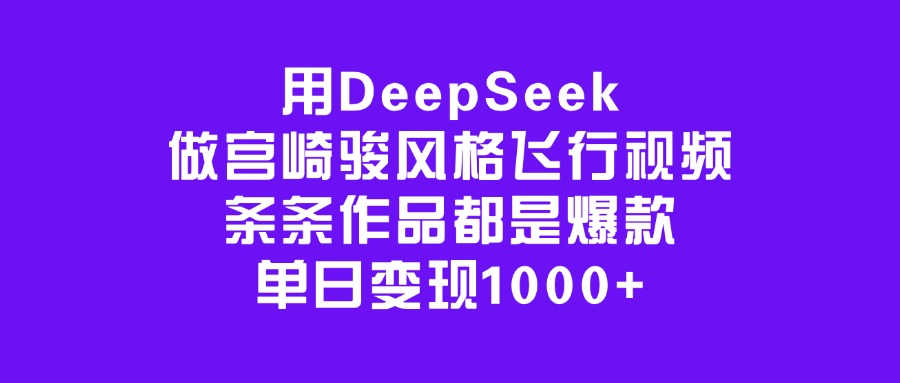 用DeepSeek做宫崎骏风格飞行视频，条条作品都是爆款，单日变现1000+燚龙网创-网创项目资源站-副业项目-创业项目-网赚项目燚龙网创