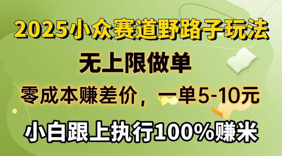 2025小众赛道，无上限做单，零成本赚差价，一单5-10元，小白跟上执行100%赚米燚龙网创-网创项目资源站-副业项目-创业项目-网赚项目燚龙网创