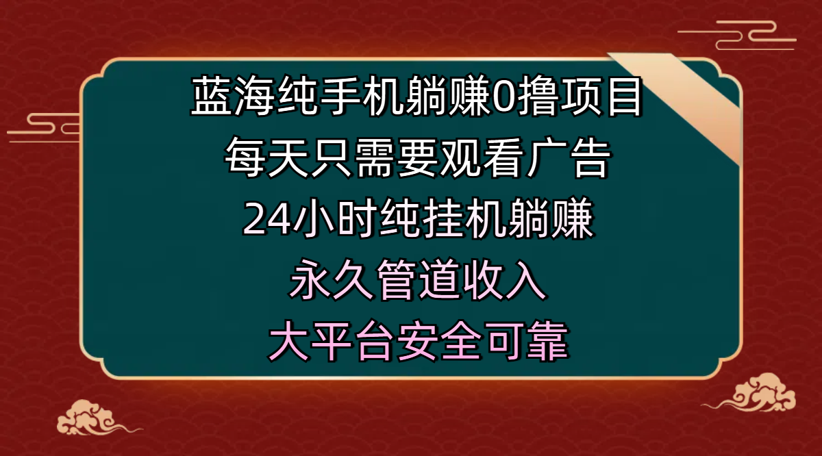 蓝海纯手机躺赚0撸项目，每天只需要观看广告，24小时纯挂机躺赚，永久管道收入，主业副业的绝佳选择，大平台安全可靠燚龙网创-网创项目资源站-副业项目-创业项目-网赚项目燚龙网创