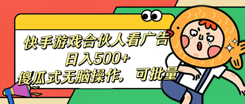 快手游戏合伙人看广告，日入500+ 傻瓜式无脑操作，可批量燚龙网创-网创项目资源站-副业项目-创业项目-网赚项目燚龙网创