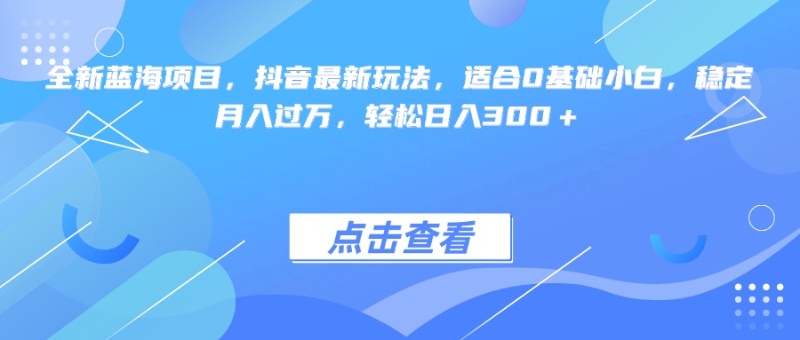 全新蓝海项目，抖音最新玩法，适合0基础小白，稳定月入过万，轻松日入300＋燚龙网创-网创项目资源站-副业项目-创业项目-网赚项目燚龙网创