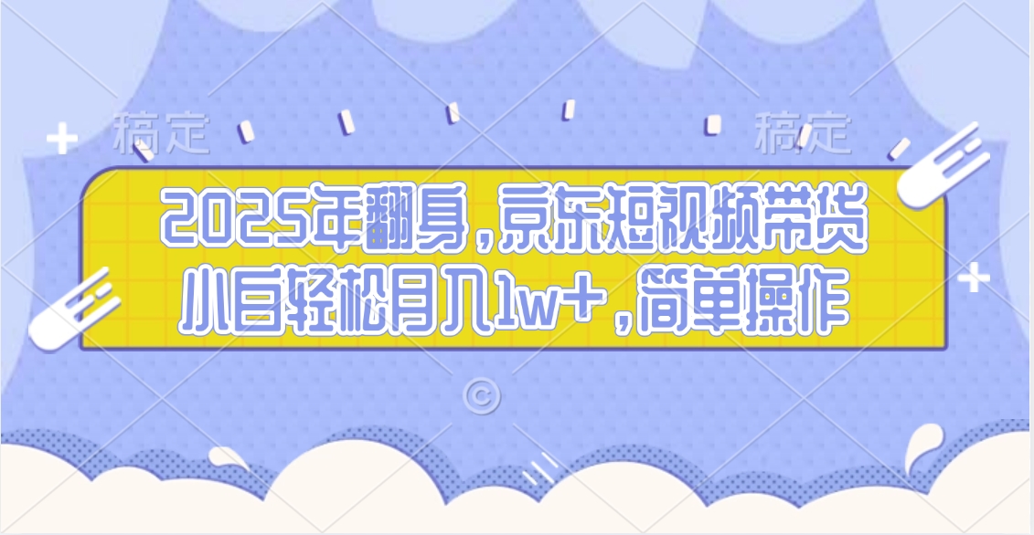 2025年翻身，京东短视频带货，小白轻松月入1w+，简单操作的项目燚龙网创-网创项目资源站-副业项目-创业项目-网赚项目燚龙网创