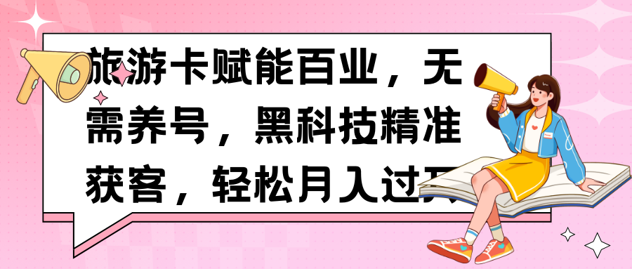 旅游卡赋能百业，无需养号，黑科技精准获客，轻松月入过万燚龙网创-网创项目资源站-副业项目-创业项目-网赚项目燚龙网创