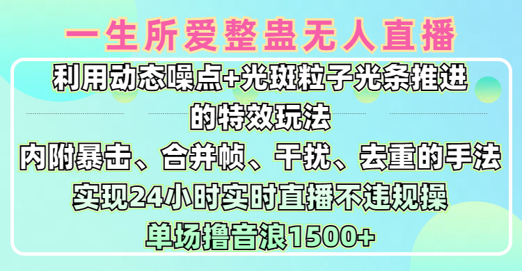 一生所爱无人整蛊升级版9.0，利用动态噪点+光斑粒子光条推进的特效玩法，内附暴击、合并帧、干扰、去重的手法，实现24小时实时直播不违规操，单场日入1500+，小白也能无脑驾驭燚龙网创-网创项目资源站-副业项目-创业项目-网赚项目燚龙网创
