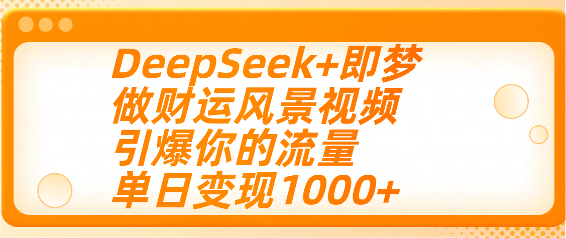 用DeepSeek+即梦制作财运风景视频，引爆你的流量，单日变现1000+燚龙网创-网创项目资源站-副业项目-创业项目-网赚项目燚龙网创
