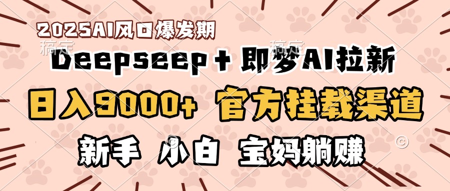 日入9000+！DeepSeep＋即梦拉新，官方挂载渠道，新手小白宝妈躺赚燚龙网创-网创项目资源站-副业项目-创业项目-网赚项目燚龙网创
