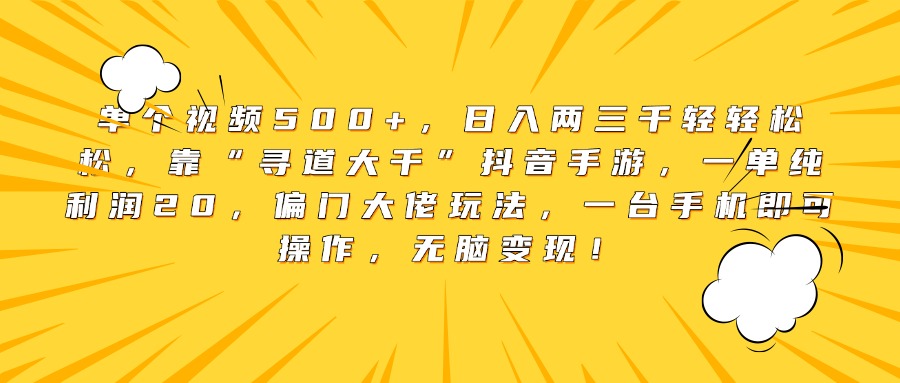 单个视频500+，日入两三千轻轻松松，靠“寻道大千”抖音手游，一单纯利润20，偏门大佬玩法，一台手机即可操作，无脑变现！燚龙网创-网创项目资源站-副业项目-创业项目-网赚项目燚龙网创