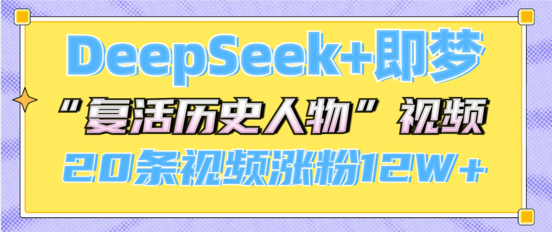 DeepSeek+即梦，做AI“复活历史人物”视频，20条视频涨粉12W+燚龙网创-网创项目资源站-副业项目-创业项目-网赚项目燚龙网创