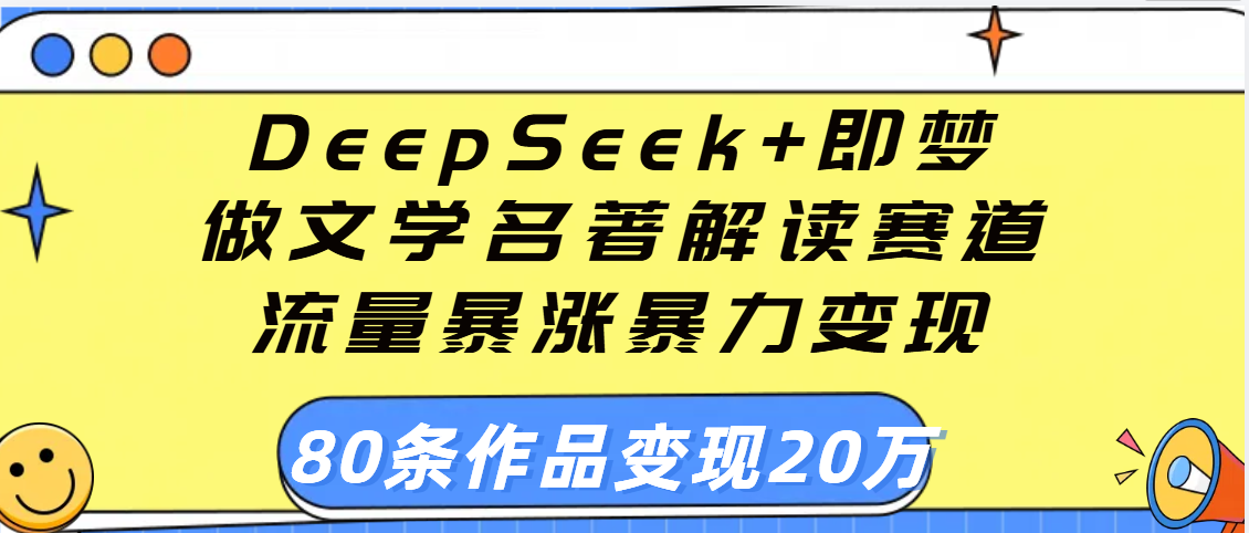 用DeepSeek+即梦做文学名著解读赛道，流量暴涨暴力变现，89条作品变现20万燚龙网创-网创项目资源站-副业项目-创业项目-网赚项目燚龙网创