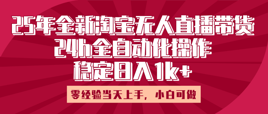 25年全新淘宝无人直播，全自动化操作，零经验当天上手，日入1k+燚龙网创-网创项目资源站-副业项目-创业项目-网赚项目燚龙网创