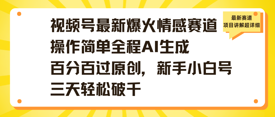 视频号最新爆火情感赛道操作简单全程AI生成百分百过原创，新手小白号三天轻松破千燚龙网创-网创项目资源站-副业项目-创业项目-网赚项目燚龙网创