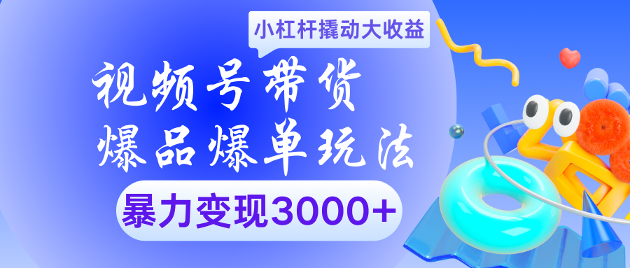 视频号带货爆品爆单玩法小杠杆撬动大收益暴力变现3000+燚龙网创-网创项目资源站-副业项目-创业项目-网赚项目燚龙网创