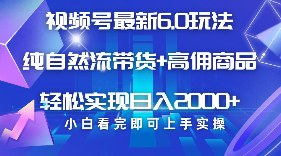视频号带货最新6.0玩法，作品制作简单，当天起号，复制粘贴，脚本辅助，轻松矩阵日入2000+燚龙网创-网创项目资源站-副业项目-创业项目-网赚项目燚龙网创