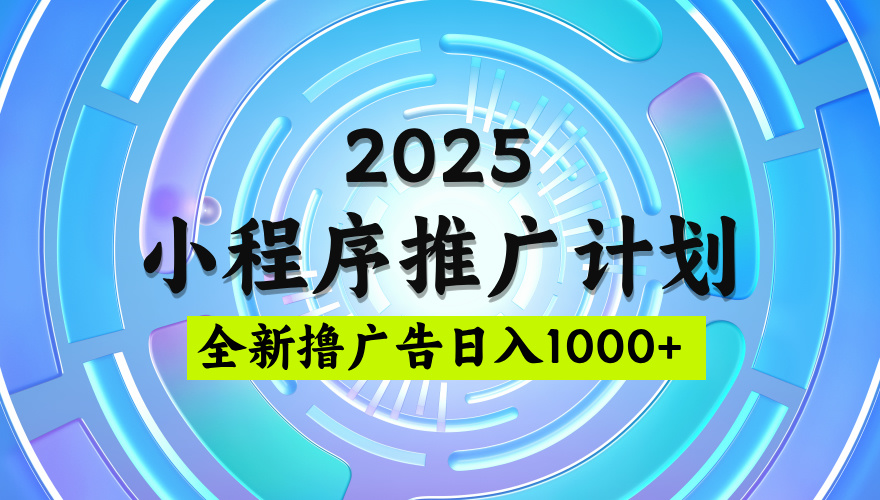 2025微信小程序推广计划，撸广告玩法，日均5张，稳定简单【揭秘】燚龙网创-网创项目资源站-副业项目-创业项目-网赚项目燚龙网创