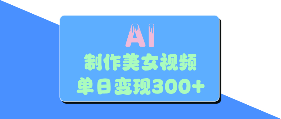 AI美女生成视频，单日变现300+燚龙网创-网创项目资源站-副业项目-创业项目-网赚项目燚龙网创