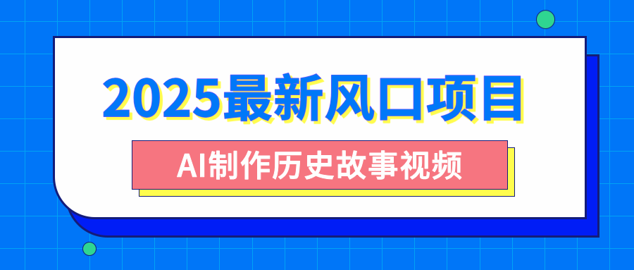 2025最新风口项目，AI制作历史故事视频，零基础也能做爆款，附保姆级教程燚龙网创-网创项目资源站-副业项目-创业项目-网赚项目燚龙网创