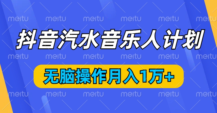 抖音汽水音乐人计划，无脑操作月入1万+燚龙网创-网创项目资源站-副业项目-创业项目-网赚项目燚龙网创