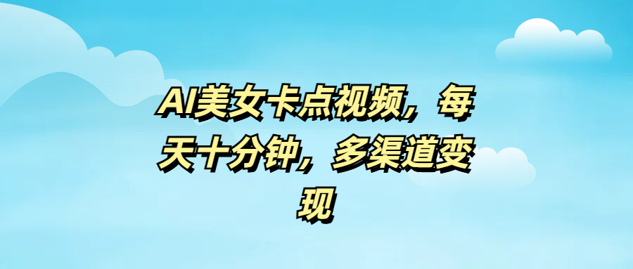 AI美女卡点视频，每天十分钟，多渠道变现燚龙网创-网创项目资源站-副业项目-创业项目-网赚项目燚龙网创