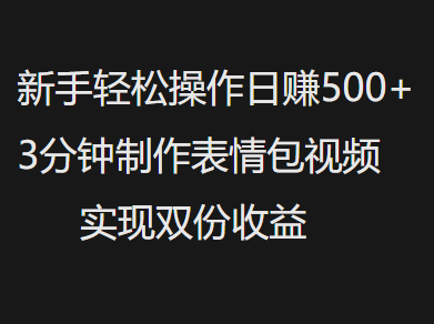 新手小白轻松操作日赚500+，3分钟制作表情包视频，实现双份收益燚龙网创-网创项目资源站-副业项目-创业项目-网赚项目燚龙网创