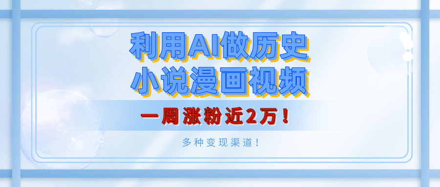 利用AI做历史小说漫画视频，有人月入5000+，一周涨粉近2万！多种变现渠道！燚龙网创-网创项目资源站-副业项目-创业项目-网赚项目燚龙网创
