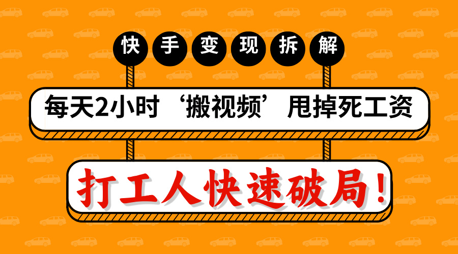 打工人快速破局！每天2小时‘搬视频’，甩掉死工资：快手变现流水线拆解燚龙网创-网创项目资源站-副业项目-创业项目-网赚项目燚龙网创
