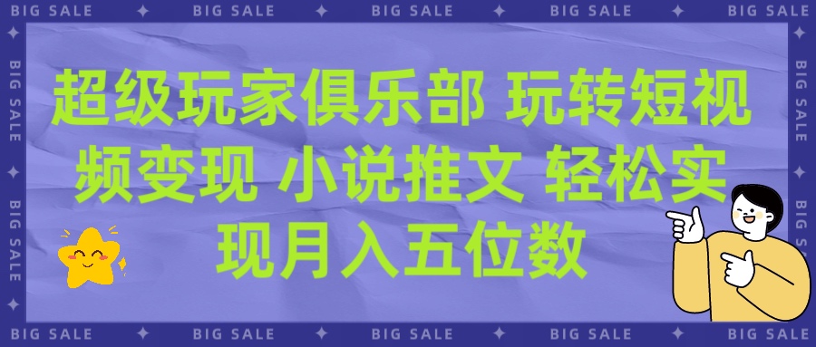 超级玩家俱乐部 玩转短视频变现 小说推文 轻松月入五位数燚龙网创-网创项目资源站-副业项目-创业项目-网赚项目燚龙网创