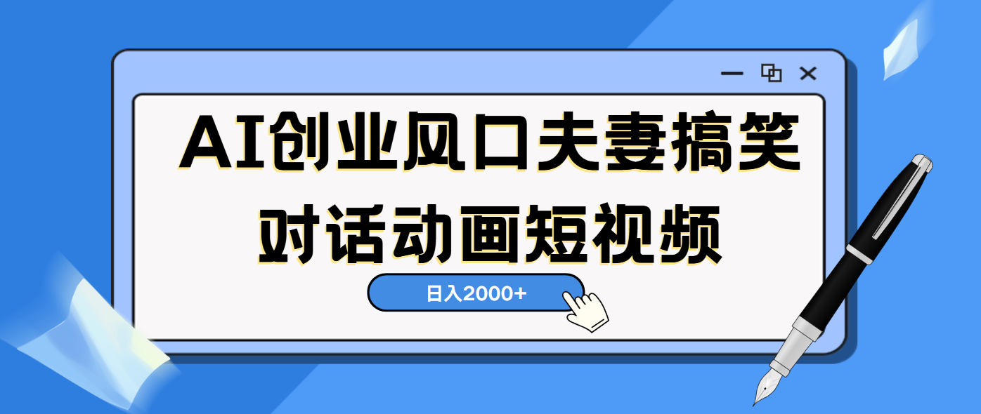 AI短视频创业风口！夫妻搞笑对话，动画短视频5分钟做一条，轻松日入2000（可矩阵放大）燚龙网创-网创项目资源站-副业项目-创业项目-网赚项目燚龙网创