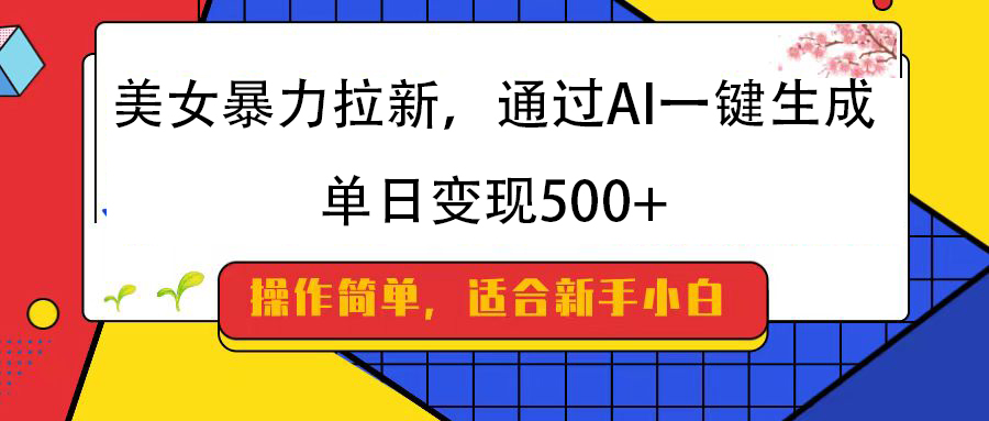 美女暴力拉新，通过AI一键生成，纯小白一学就会，单日变现500+燚龙网创-网创项目资源站-副业项目-创业项目-网赚项目燚龙网创