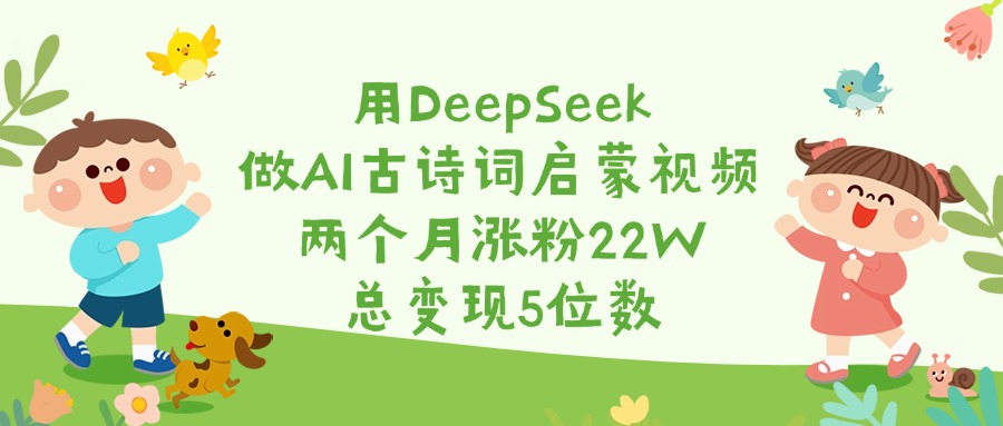 用DeepSeek做AI古诗词启蒙视频，两个月涨粉22W，总变现5位数燚龙网创-网创项目资源站-副业项目-创业项目-网赚项目燚龙网创
