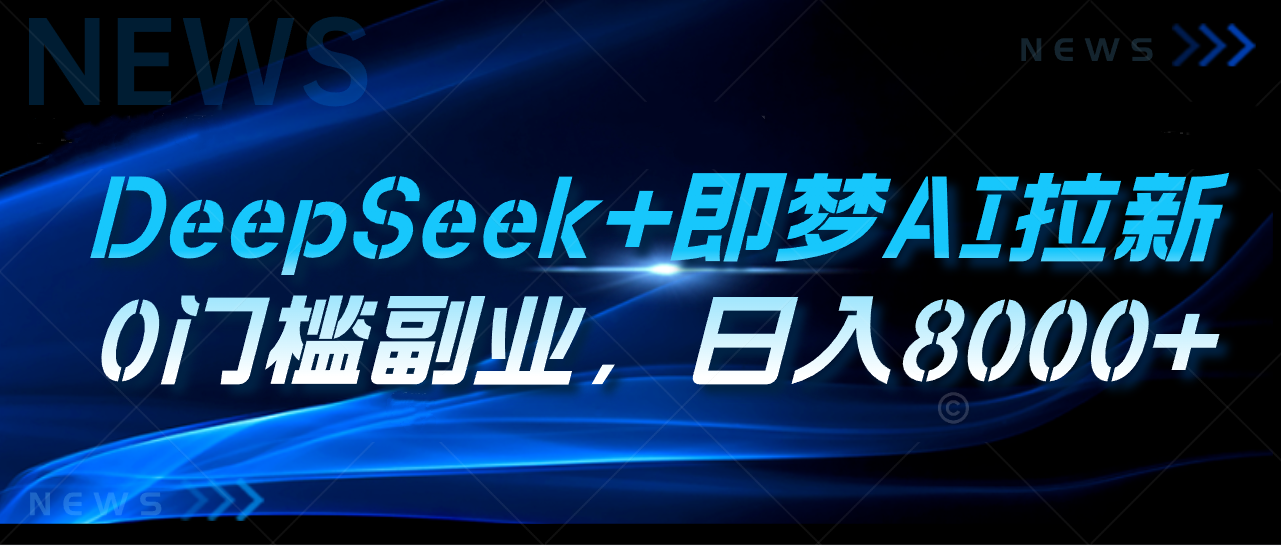 DeepSeek+即梦AI拉新，0门槛副业，日入8000+燚龙网创-网创项目资源站-副业项目-创业项目-网赚项目燚龙网创