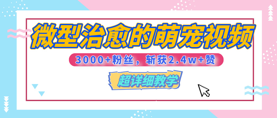 【揭秘】微型治愈的萌宠视频，3000+粉丝，6秒的视频、斩获2.4w+赞【附详细教程】燚龙网创-网创项目资源站-副业项目-创业项目-网赚项目燚龙网创