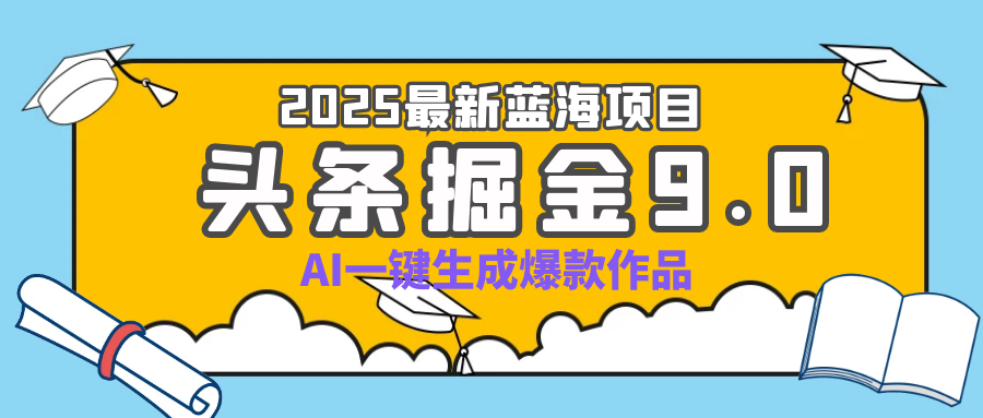 疯了吧！2025 头条掘金 9.0 全新玩法，AI 一键产出爆款，靠复制粘贴日入超 500+燚龙网创-网创项目资源站-副业项目-创业项目-网赚项目燚龙网创